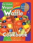 The Global Vegan Waffle Cookbook: 106 Dairy-Free, Egg-Free Recipes for Waffles & Toppings, Including Gluten-Free, Easy, Exotic, Sweet, Spicy, & Savory Cover Image