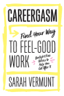 Careergasm: Find Your Way to Feel-Good Work By Sarah Vermunt Cover Image