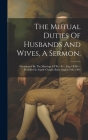 The Mutual Duties Of Husbands And Wives, A Sermon,: Occasioned By The Marriage Of R--- S---, Esq. Of M---. Preached In Argyle-chapel, Bath, August 16t By Anonymous Cover Image