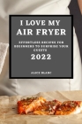 I Love My Air Fryer 2022: Effortless Recipes for Beginners to Surprise Your Guests Cover Image