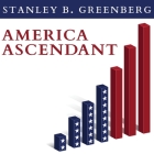 America Ascendant: A Revolutionary Nation's Path to Addressing Its Deepest Problems and Leading the 21st Century By Stanley B. Greenberg, Johnny Heller (Read by) Cover Image