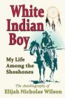 White Indian Boy: My Life Among the Shoshones By Elijah Nicholas Wilson Cover Image