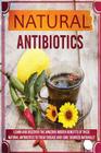 Natural Antibiotics - Learn and Discover the Amazing Hidden Benefits of These Natural Antibiotics to Treat Disease and Cure Sickness Naturally By Sharon Glidewell Cover Image