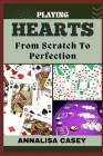 Playing Hearts from Scratch to Perfection: Crafting Winning Strategies, Your Step By Step Journey From Novice To Becoming An Expert Cover Image