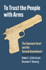 To Trust the People with Arms: The Supreme Court and the Second Amendment By Robert J. Cottrol, Brannon P. Denning Cover Image