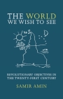 The World We Wish to See: Revolutionary Objectives in the Twenty-First Century By Samir Amin, James Membrez (Translator) Cover Image