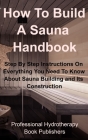 How To Build A Sauna Handbook: Step By Step Instructions On Everything You Need To Know About Sauna Building and its Construction By Procter Hyden, Professional Hydrotherapy Book Publisher Cover Image