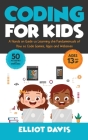 Coding for Kids: A Hands-on Guide to Learning the Fundamentals of How to Code Games, Apps and Websites By Elliot Davis Cover Image