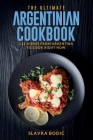 The Ultimate Argentinian Cookbook: 111 Dishes From Argentina To Cook Right Now By Slavka Bodic Cover Image