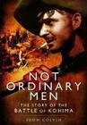 Not Ordinary Men: The Story of the Battle of Kohima By John Colvin Cover Image