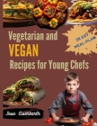Vegetarian and Vegan Recipes for Young Chefs: A Flavorful Journey Filled with Easy Plant-Based Recipes for Young Cooks, Creating Happy Memories and Nu Cover Image