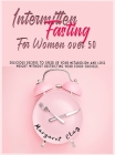 Intermittent Fasting for Women Over 50: Delicious recipes to speed up your metabolism and lose weight without restricting your food choices. Cover Image