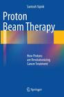 Proton Beam Therapy: How Protons Are Revolutionizing Cancer Treatment By Santosh Yajnik Cover Image
