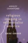 Religious Imaging in Millennialist America: Dark Gnosis By Ashley Crawford Cover Image