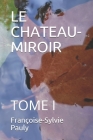 Le Chateau-Miroir: Tome I By Françoise-Sylvie Pauly Cover Image