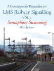 A Contemporary Perspective on LMS Railway Signalling Vol 2: Semaphore Swansong By Allen Jackson Cover Image