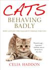 Cats Behaving Badly: Why Cats Do the Naughty Things They Do By Celia Haddon Cover Image