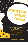 Master your Mind: The Secrets to Unlock Your Brain. An Happier Life Is Waiting For You. Stop Worrying, Manage Anxiety, Stress, And Depre Cover Image