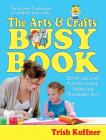 The Arts & Crafts Busy Book: 365 Art and Craft Activities to Keep Toddlers and Preschoolers Busy By Trish Kuffner Cover Image