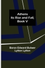 Athens: Its Rise and Fall, Book V By Baron Edward Bulwer Lytton Lytton Cover Image