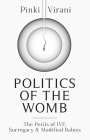 Politics of the Womb: The Perils of Ivf, Surrogacy and Modified Babies Cover Image