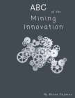 ABC of the Mining Innovation By Brian Pajares Cover Image