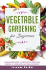 Vegetable Gardening for Beginners: A Beginners Guide to Growe a Vegetable Garden at Home with Natural Nutrients Cover Image
