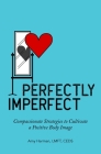 Perfectly Imperfect: Compassionate Strategies to Cultivate a Positive Body Image By Amy Harman, LMFT, CEDS Cover Image