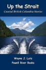 Up the Strait: Coastal British Columbia Stoires By Wayne J. Lutz Cover Image