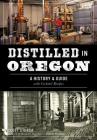 Distilled in Oregon: A History & Guide with Cocktail Recipes By Scott Stursa, Margarett Waterbury of Edible Portland (Foreword by) Cover Image