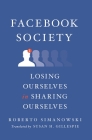 Facebook Society: Losing Ourselves in Sharing Ourselves By Roberto Simanowski, Susan H. Gillespie (Translator) Cover Image