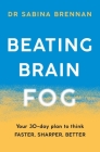 Beating Brain Fog: Your 30-Day Plan to Think Faster, Sharper, Better By Dr. Sabina Brennan Cover Image