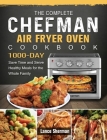 The Complete Chefman Air Fryer Oven Cookbook: 1000-Day Save Time and Serve Healthy Meals for the Whole Family Cover Image