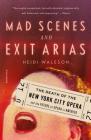 Mad Scenes and Exit Arias: The Death of the New York City Opera and the Future of Opera in America By Heidi Waleson Cover Image