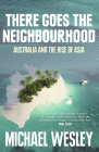 There Goes the Neighbourhood: Australia and the Rise of Asia By Michael Wesley Cover Image