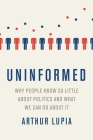 Uninformed: Why People Seem to Know So Little about Politics and What We Can Do about It By Arthur Lupia Cover Image