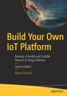 Build Your Own Iot Platform: Develop a Flexible and Scalable Internet of Things Platform Cover Image