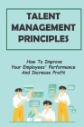 Talent Management Principles: How To Improve Your Employees' Performance And Increase Profit: Power In The Competitive Market By Rosaline McNeely Cover Image