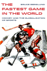 The Fastest Game in the World: Hockey and the Globalization of Sports (Sport in World History  #6) By Bruce Berglund Cover Image