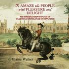'To Amaze the People with Pleasure and Delight: The horsemanship manuals of William Cavendish, Duke of Newcastle Cover Image