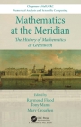 Mathematics at the Meridian: The History of Mathematics at Greenwich (Chapman & Hall/CRC Numerical Analysis and Scientific Computi) By Raymond Flood (Editor), Tony Mann (Editor), Mary Croarken (Editor) Cover Image