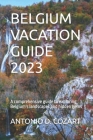 Belgium Vacation Guide 2023: A comprehensive guide to exploring Belgium's landscapes and hidden gems Cover Image