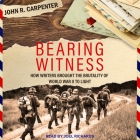Bearing Witness Lib/E: How Writers Brought the Brutality of World War II to Light Cover Image