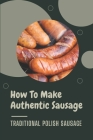 How To Make Authentic Sausage: Traditional Polish Sausage: Are Polish Sausages Precooked Cover Image