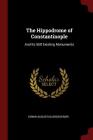 The Hippodrome of Constantinople: And Its Still Existing Monuments By Edwin Augustus Grosvenor Cover Image