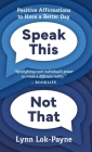 Speak This Not That: Positive Affirmations to Have a Better Day By Lynn Lok-Payne, McKenna Payne (Illustrator), McKenna Payne (Editor) Cover Image