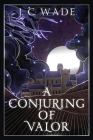 A Conjuring of Valor: Book Two By J. C. Wade Cover Image