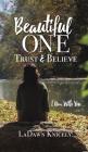 Beautiful One: Trust & Believe By Ladawn Knicely Cover Image
