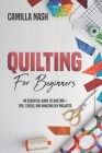 Quilting for Beginners: An Essential Guide to Quilting + Tips, Tricks, and Amazing DIY Projects By Camilla Nash Cover Image