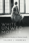 White Unwed Mother ; The adoption mandate in postwar Canada By Valerie J. Andrews Cover Image